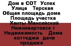 Дом в СОТ “Успех“ › Улица ­ Терская › Общая площадь дома ­ 55 › Площадь участка ­ 7 - Ханты-Мансийский, Нижневартовск г. Недвижимость » Дома, коттеджи, дачи продажа   